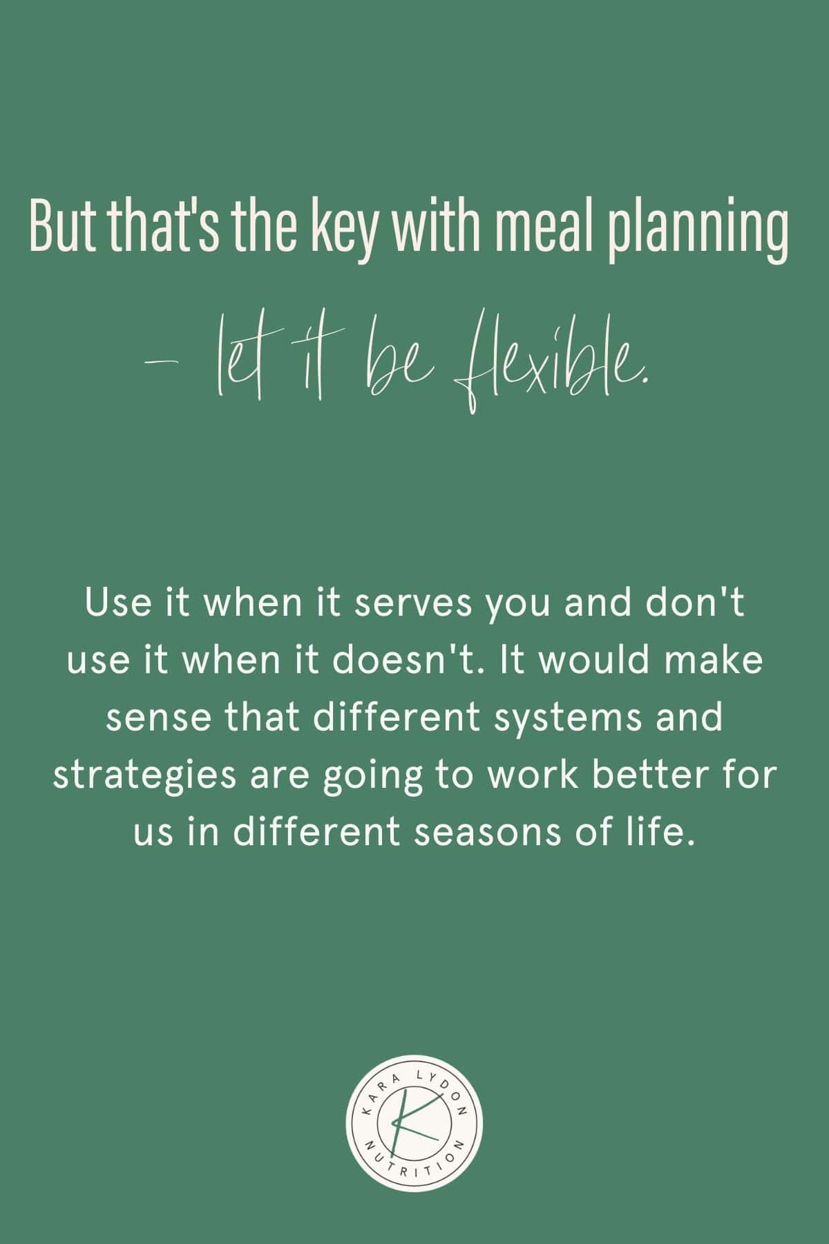 Graphic with quote: "But that's the key with meal planning - let it be flexible. Use it when it serves you and don't use it when it doesn't. It would make sense that different systems and strategies are going to work better for us in different seasons of life."